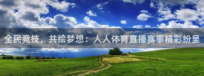 全民竞技，共绘梦想：人人体育直播赛事精彩纷呈