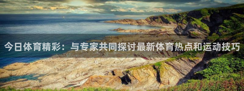 今日体育精彩：与专家共同探讨最新体育热点和运动技巧