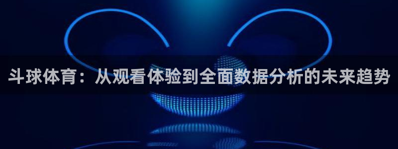 斗球体育：从观看体验到全面数据分析的未来趋势