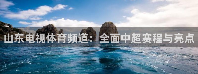 山东电视体育频道：全面中超赛程与亮点