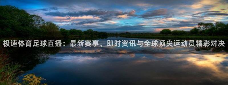 极速体育足球直播：最新赛事、即时资讯与全球顶尖运动员精彩对决