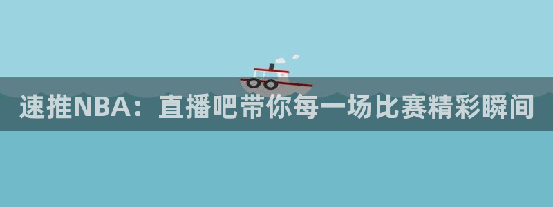 速推NBA：直播吧带你每一场比赛精彩瞬间