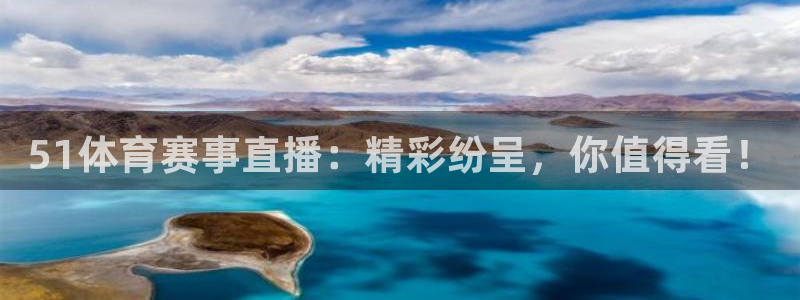 51体育赛事直播：精彩纷呈，你值得看！