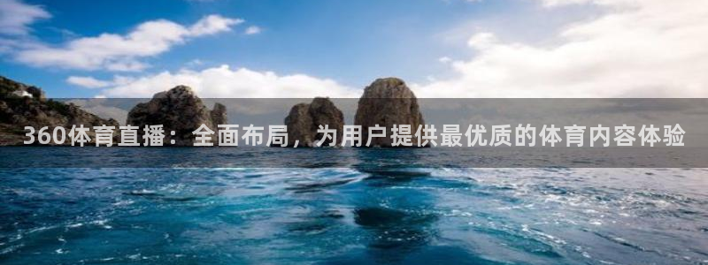 360体育直播：全面布局，为用户提供最优质的体育内容体验