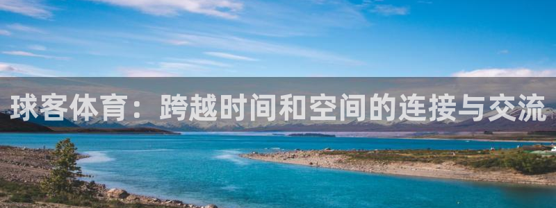 球客体育：跨越时间和空间的连接与交流