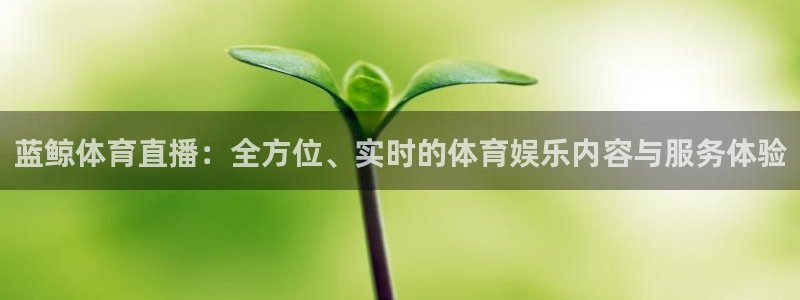 蓝鲸体育直播：全方位、实时的体育娱乐内容与服务体验