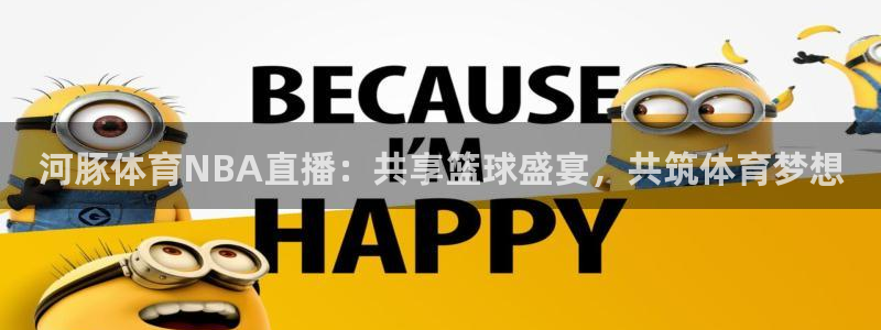 河豚体育NBA直播：共享篮球盛宴，共筑体育梦想