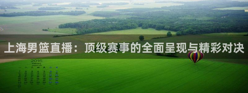 上海男篮直播：顶级赛事的全面呈现与精彩对决