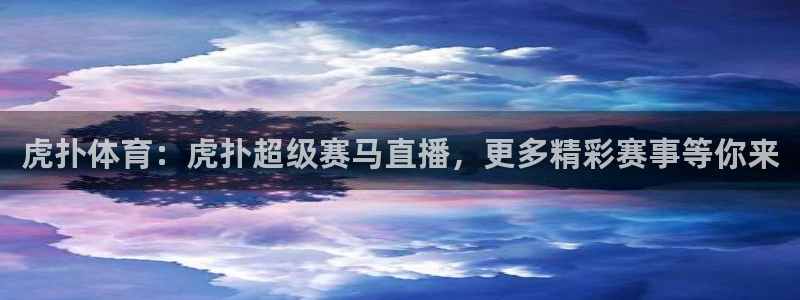 虎扑体育：虎扑超级赛马直播，更多精彩赛事等你来