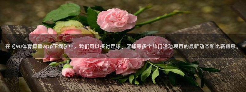 在《90体育直播app下载》中，我们可以探讨足球、篮球等多个热门运动项目的最新动态和比赛信息。
