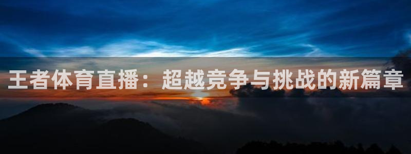 王者体育直播：超越竞争与挑战的新篇章
