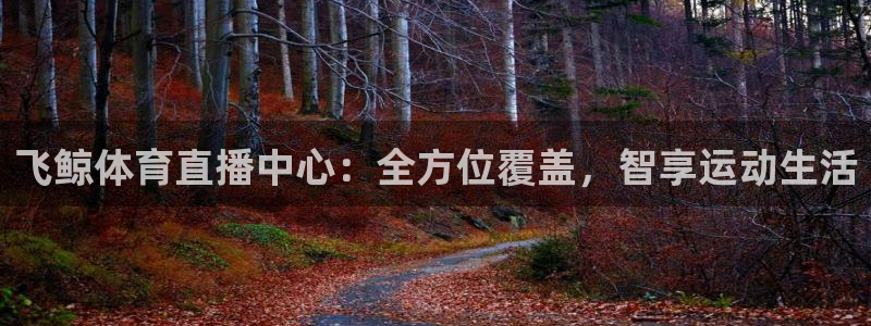 飞鲸体育直播中心：全方位覆盖，智享运动生活