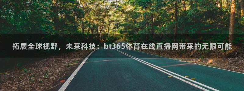 拓展全球视野，未来科技：bt365体育在线直播网带来的无限可能